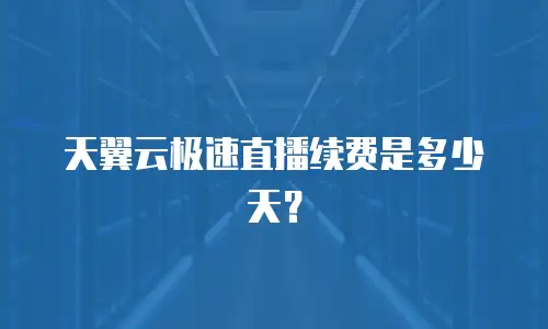天翼云极速直播续费是多少天？