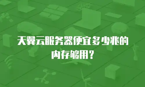 天翼云服务器便宜多少兆的内存够用？