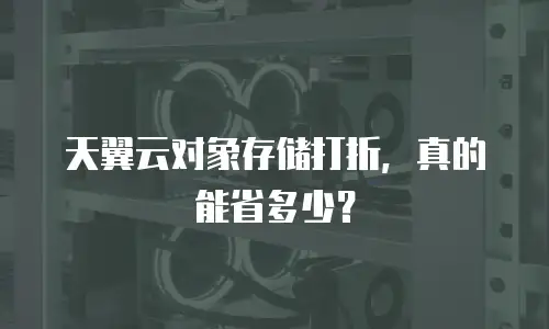 天翼云对象存储打折，真的能省多少？