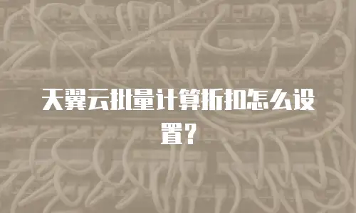 天翼云批量计算折扣怎么设置？