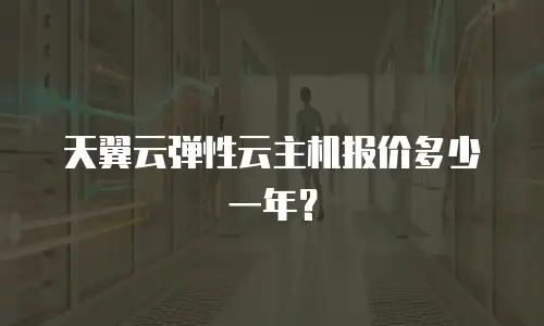天翼云弹性云主机报价多少一年？