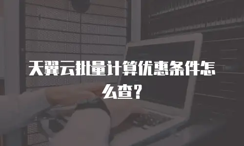 天翼云批量计算优惠条件怎么查？