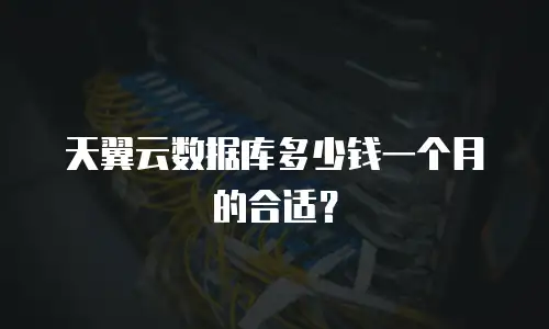 天翼云数据库多少钱一个月的合适？