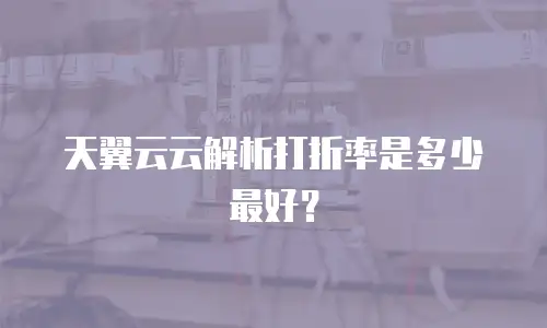 天翼云云解析打折率是多少最好？