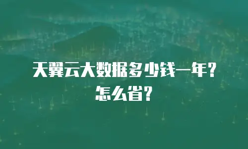天翼云大数据多少钱一年？怎么省？