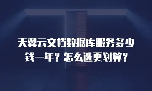 天翼云文档数据库服务多少钱一年？怎么选更划算？
