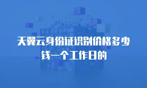 天翼云身份证识别价格多少钱一个工作日的
