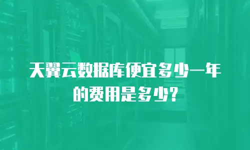 天翼云数据库便宜多少一年的费用是多少？