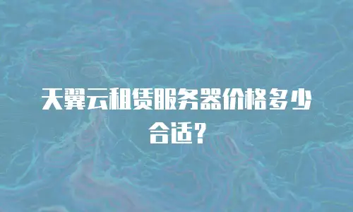 天翼云租赁服务器价格多少合适？