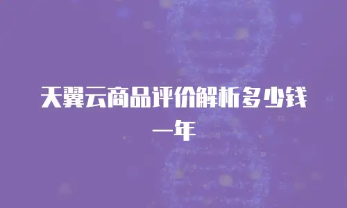 天翼云商品评价解析多少钱一年