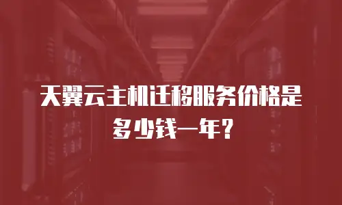天翼云主机迁移服务价格是多少钱一年？