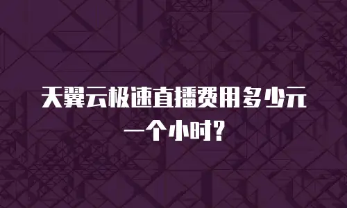 天翼云极速直播费用多少元一个小时？