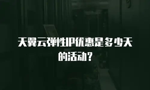 天翼云弹性IP优惠是多少天的活动？