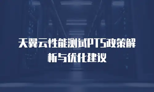 天翼云性能测试PTS政策解析与优化建议