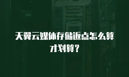 天翼云媒体存储返点怎么算才划算？