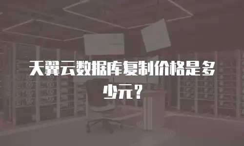 天翼云数据库复制价格是多少元？