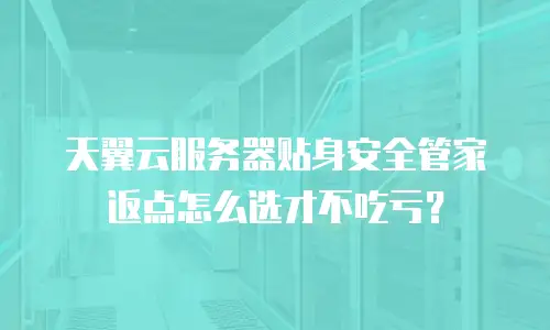 天翼云服务器贴身安全管家返点怎么选才不吃亏？