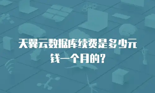 天翼云数据库续费是多少元钱一个月的？