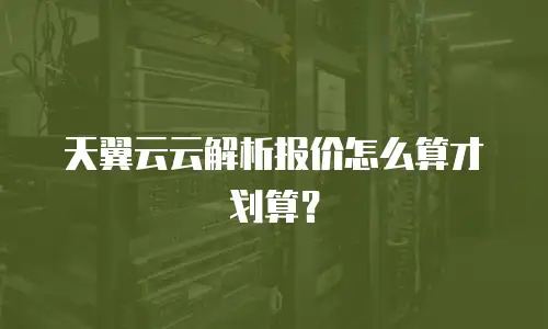 天翼云云解析报价怎么算才划算？