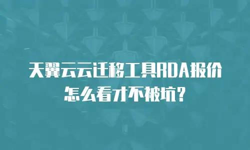 天翼云云迁移工具RDA报价怎么看才不被坑？