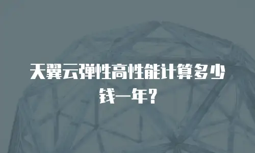天翼云弹性高性能计算多少钱一年？