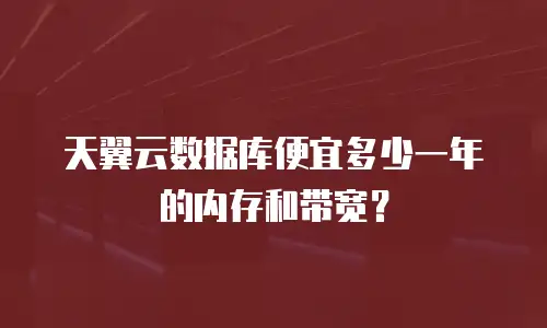 天翼云数据库便宜多少一年的内存和带宽？