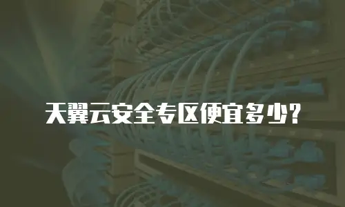 天翼云安全专区便宜多少？