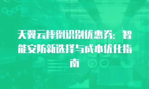 天翼云摔倒识别优惠券：智能安防新选择与成本优化指南