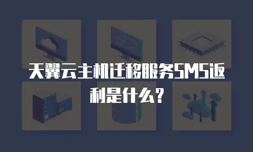 天翼云主机迁移服务sms返利是什么？