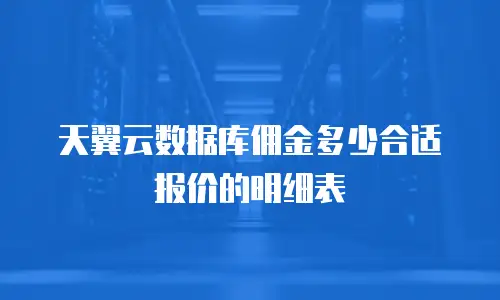 天翼云数据库佣金多少合适报价的明细表