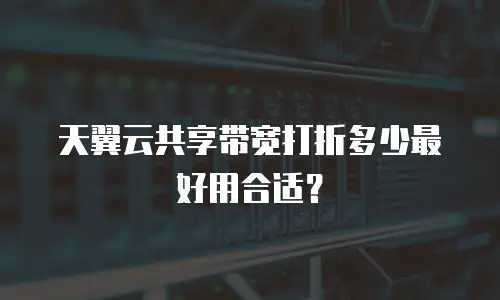 天翼云共享带宽打折多少最好用合适？