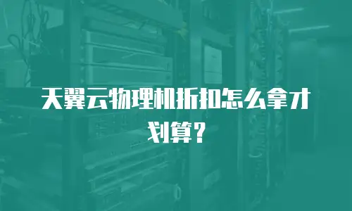 天翼云物理机折扣怎么拿才划算？