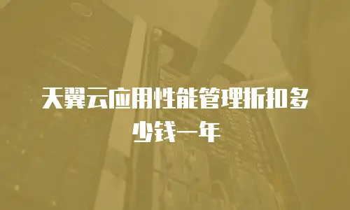 天翼云应用性能管理折扣多少钱一年