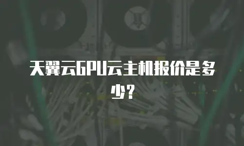 天翼云GPU云主机报价是多少？