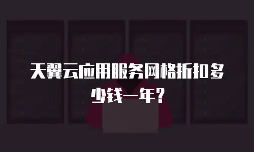 天翼云应用服务网格折扣多少钱一年？