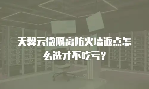 天翼云微隔离防火墙返点怎么选才不吃亏？