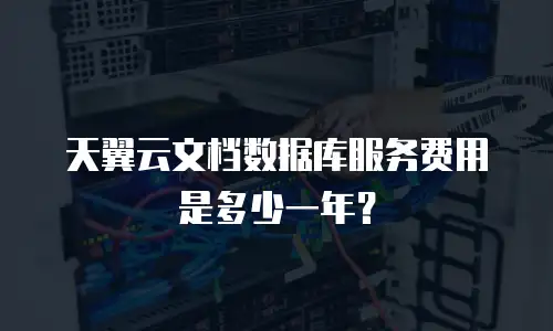 天翼云文档数据库服务费用是多少一年？