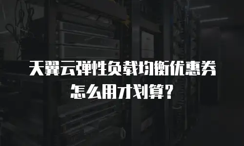 天翼云弹性负载均衡优惠券怎么用才划算？