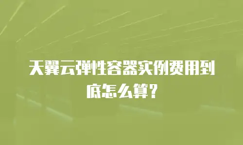 天翼云弹性容器实例费用到底怎么算？