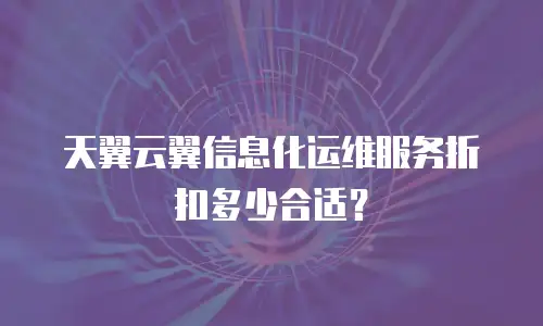 天翼云翼信息化运维服务折扣多少合适？