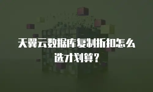 天翼云数据库复制折扣怎么选才划算？