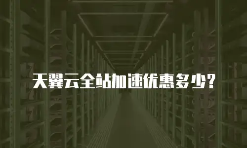 天翼云全站加速优惠多少？