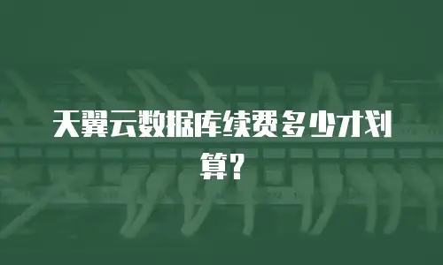 天翼云数据库续费多少才划算？