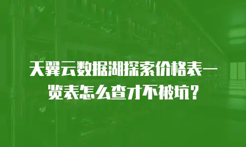 天翼云数据湖探索价格表一览表怎么查才不被坑？