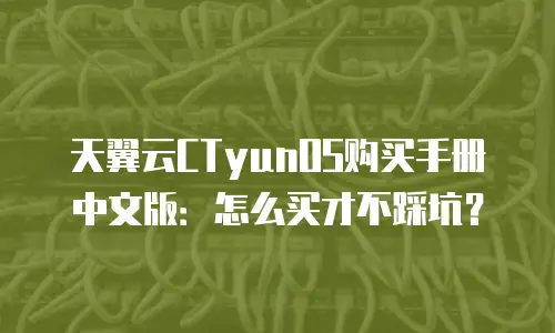 天翼云CTyunOS购买手册中文版：怎么买才不踩坑？