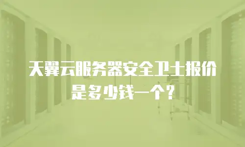 天翼云服务器安全卫士报价是多少钱一个？