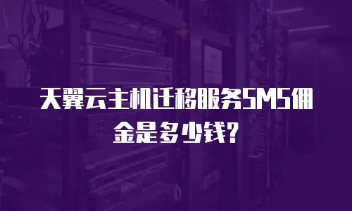 天翼云主机迁移服务SMS佣金是多少钱？