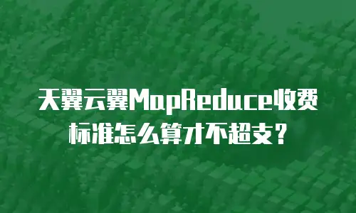 天翼云翼MapReduce收费标准怎么算才不超支？