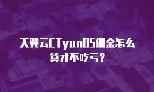 天翼云CTyunOS佣金怎么算才不吃亏？
