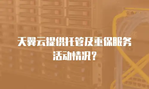 天翼云提供托管及重保服务活动情况？